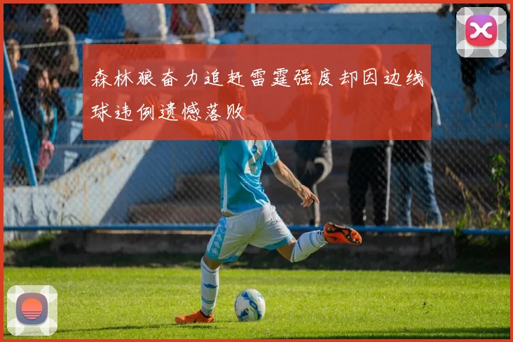 森林狼奋力追赶雷霆强度却因边线球违例遗憾落败