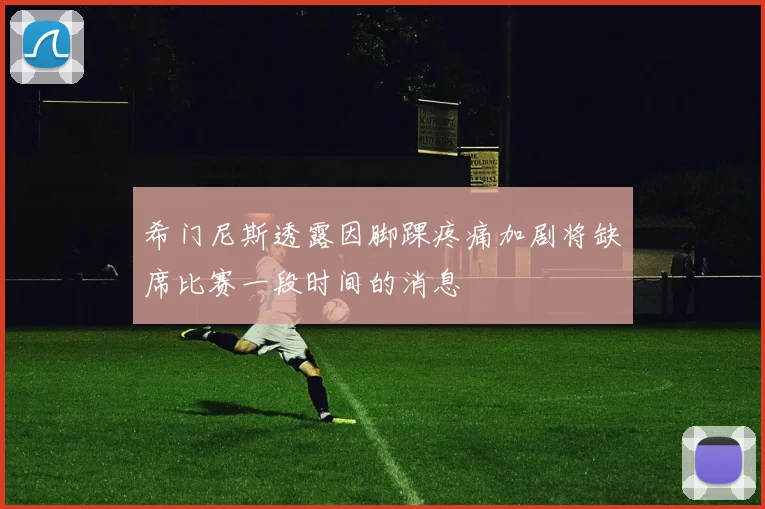 希门尼斯透露因脚踝疼痛加剧将缺席比赛一段时间的消息