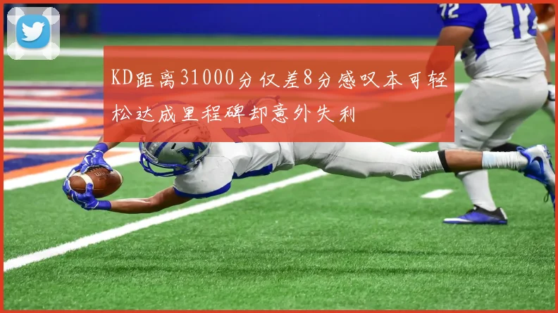 KD距离31000分仅差8分感叹本可轻松达成里程碑却意外失利