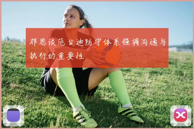 邓恩谈范甘迪防守体系强调沟通与执行的重要性