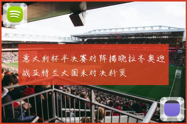 意大利杯半决赛对阵揭晓拉齐奥迎战亚特兰大国米对决科莫