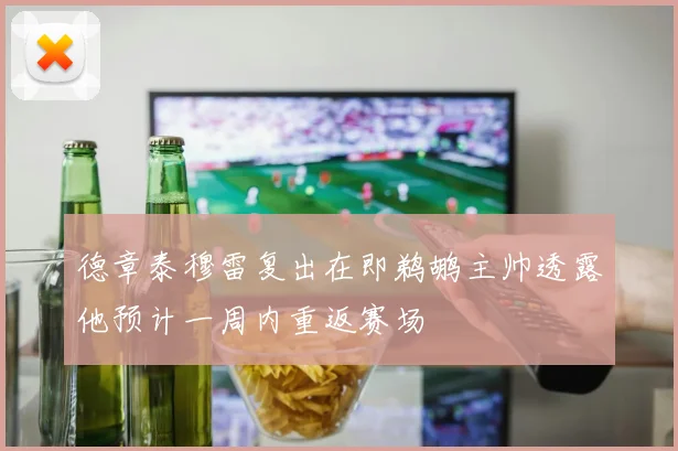 德章泰穆雷复出在即鹈鹕主帅透露他预计一周内重返赛场