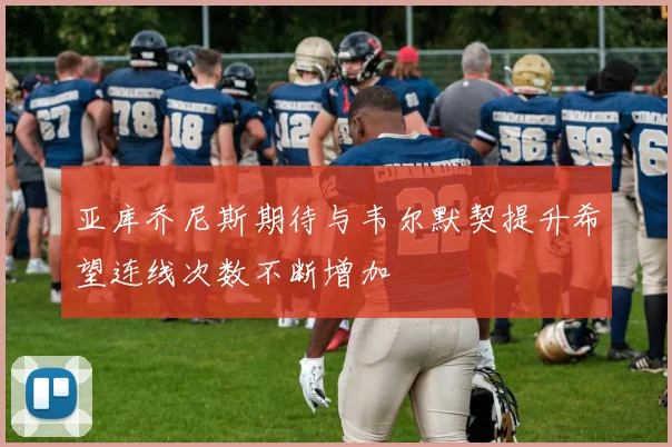 亚库乔尼斯期待与韦尔默契提升希望连线次数不断增加