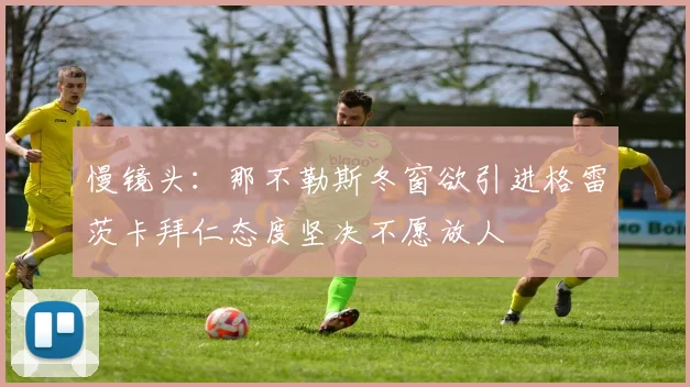 慢镜头：那不勒斯冬窗欲引进格雷茨卡拜仁态度坚决不愿放人