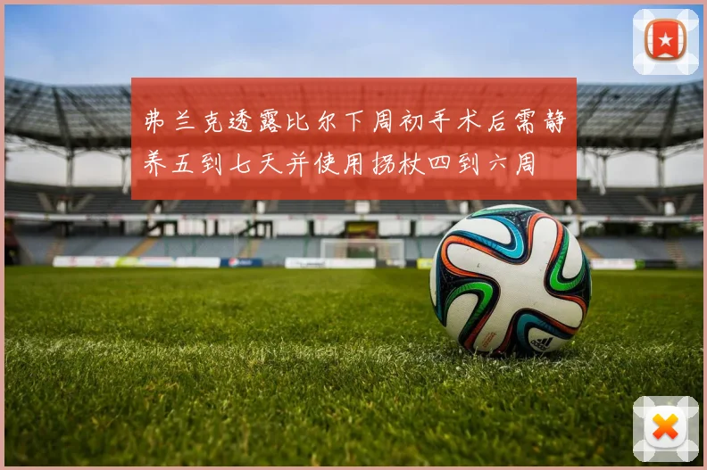弗兰克透露比尔下周初手术后需静养五到七天并使用拐杖四到六周