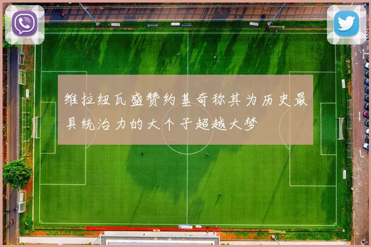 维拉纽瓦盛赞约基奇称其为历史最具统治力的大个子超越大梦