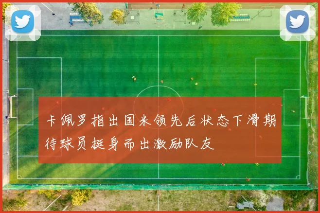 卡佩罗指出国米领先后状态下滑期待球员挺身而出激励队友