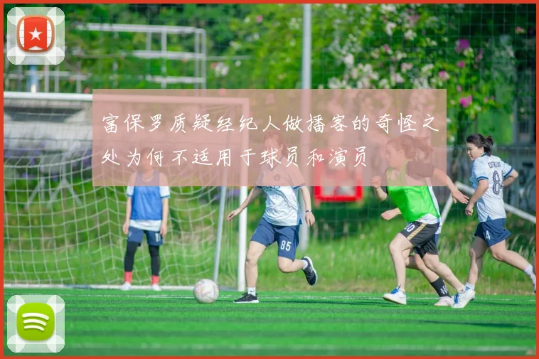 富保罗质疑经纪人做播客的奇怪之处为何不适用于球员和演员