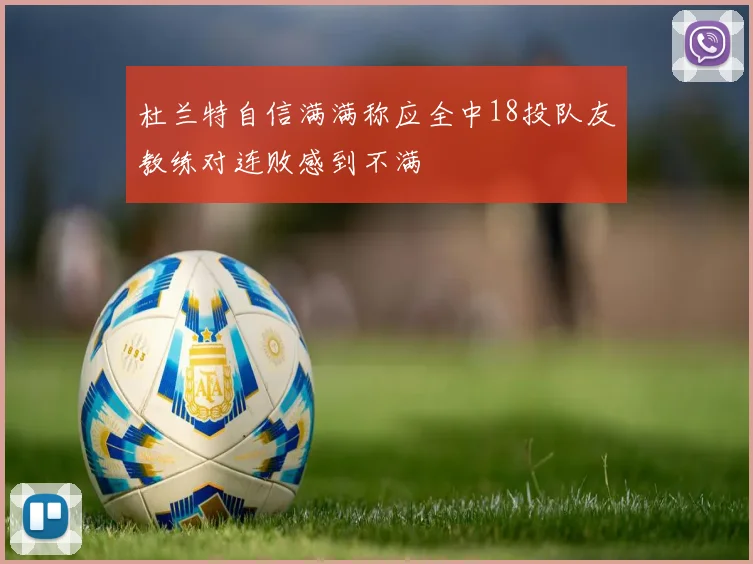杜兰特自信满满称应全中18投队友教练对连败感到不满