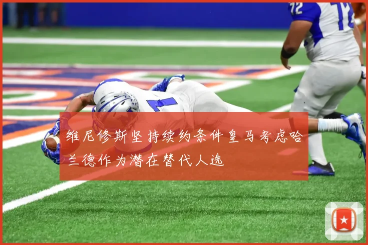 维尼修斯坚持续约条件皇马考虑哈兰德作为潜在替代人选