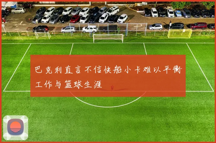 巴克利直言不信快船小卡难以平衡工作与篮球生涯