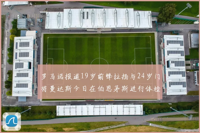 罗马诺报道19岁前锋拉扬与24岁门将曼达斯今日在伯恩茅斯进行体检